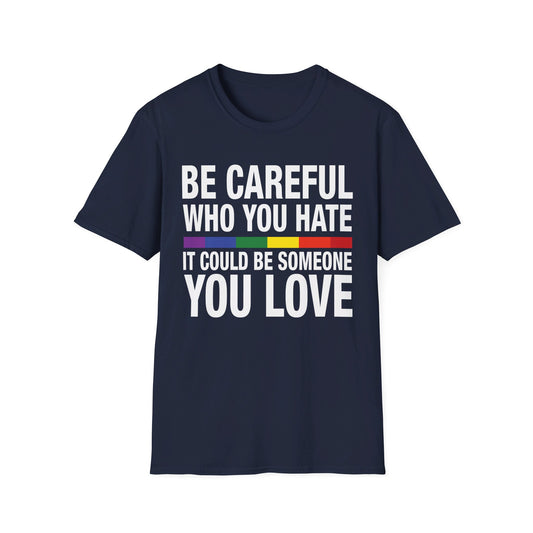 Be Careful Who You Hate - It Could Be Someone You Love - Pride - Rainbow - Unisex Softstyle T-Shirt