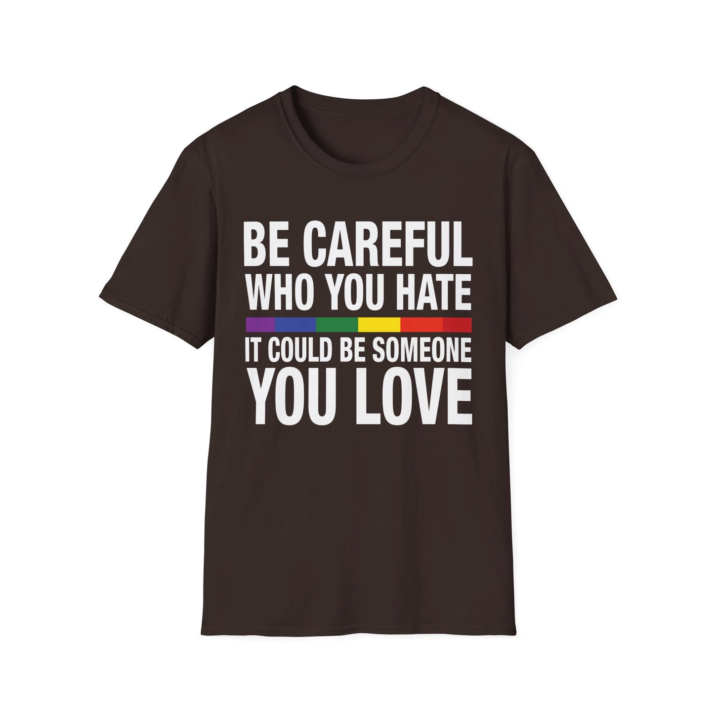 Be Careful Who You Hate - It Could Be Someone You Love - Pride - Rainbow - Unisex Softstyle T-Shirt